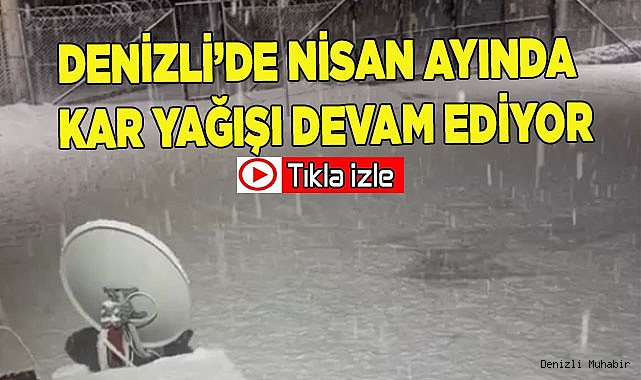 Denizli’de Nisan ayında kar yağışı devam ediyor