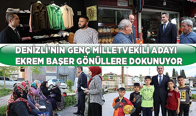 DENİZLİ’NİN GENÇ MİLLETVEKİLİ ADAYI EKREM BAŞER GÖNÜLLERE DOKUNUYOR