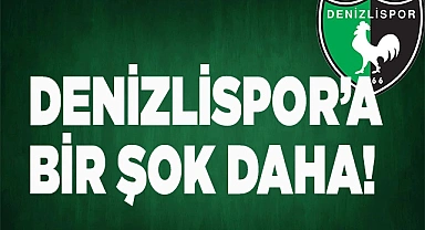 DENİZLİSPOR’A BİR ŞOK DAHA!