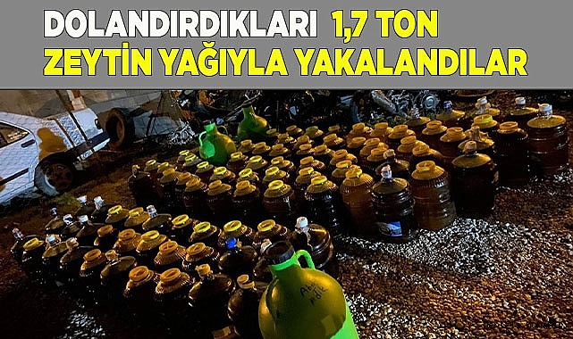 Dolandırıcılık yoluyla elde ettikleri 1,7 ton zeytinyağıyla yakalandılar