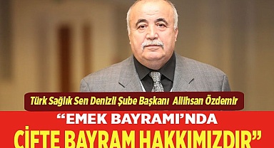 “EMEK BAYRAMI’NDA ÇİFTE BAYRAM HAKKIMIZDIR”