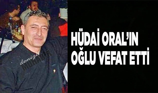 Hüdai Oral’ın oğlu vefat etti