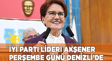 İYİ PARTİ LİDERİ AKŞENER PERŞEMBE GÜNÜ DENİZLİ’DE