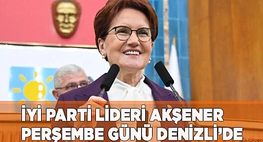 İYİ PARTİ LİDERİ AKŞENER PERŞEMBE GÜNÜ DENİZLİ’DE