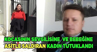 Kocasının sevgilisi ve bebeğine asit döken kadın tutuklandı