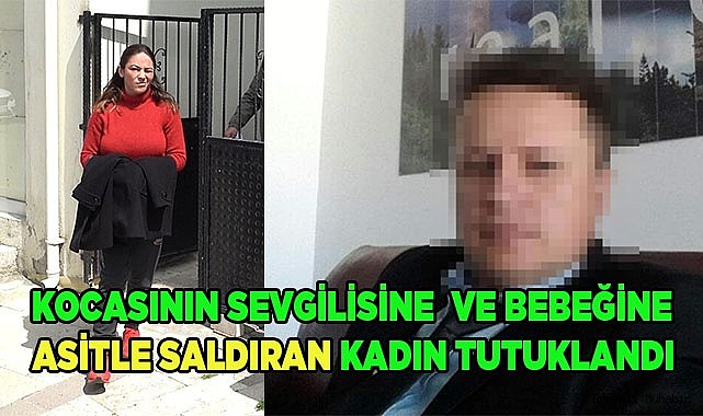 Kocasının sevgilisi ve bebeğine asit döken kadın tutuklandı