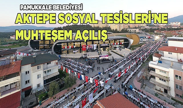 PAMUKKALE BELEDİYESİ AKTEPE SOSYAL TESİSLERİ’NE MUHTEŞEM AÇILIŞ