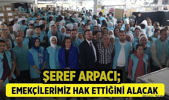 ŞEREF ARPACI, EMEKÇİLERİMİZ HAK ETTİĞİNİ ALACAK