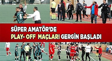 Süper Amatör’de Play- Off  maçları gergin başladı