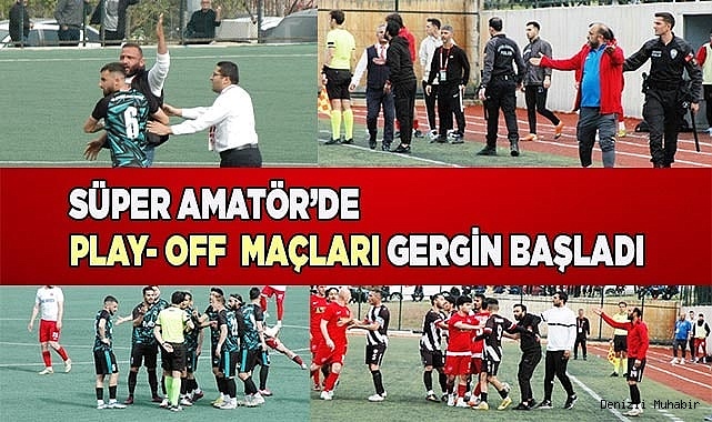 Süper Amatör’de Play- Off  maçları gergin başladı