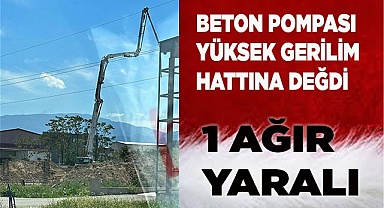 Beton pompası yüksek gerilim hattına değdi  1 ağır yaralı