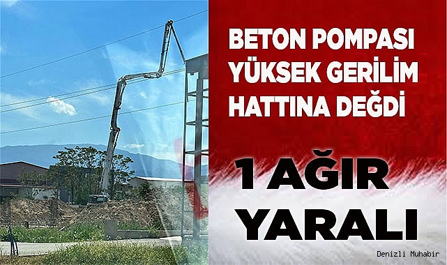 Beton pompası yüksek gerilim hattına değdi  1 ağır yaralı