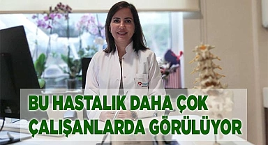 Bu hastalık daha çok çalışanlarda görülüyor