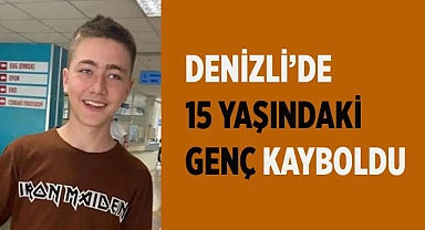 Denizli’de 15 yaşındaki genç kayboldu