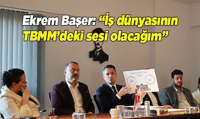 Ekrem Başer: “İş dünyasının TBMM’deki sesi olacağım”