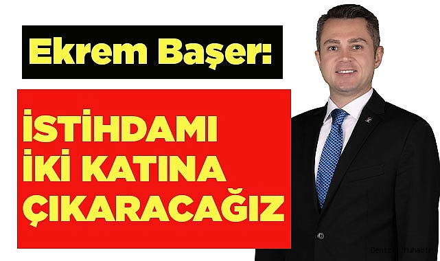 Ekrem Başer: İstihdamı iki katına çıkaracağız