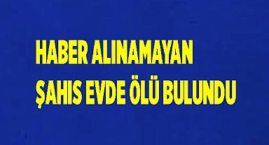 haber alınamayan şahıs evde ölü bulundu