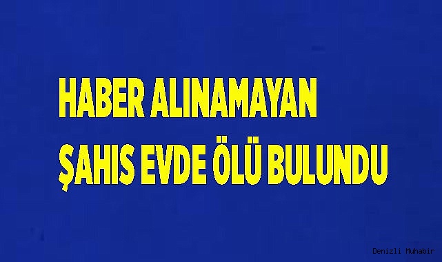 haber alınamayan şahıs evde ölü bulundu