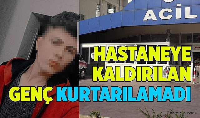 Hastaneye kaldırılan genç vefat etti