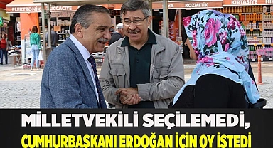 Milletvekili seçilemedi, Cumhurbaşkanı Erdoğan için oy istedi