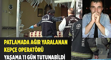 Patlamada ağır yaralanan kepçe operatörü yaşama 11 gün tutunabildi