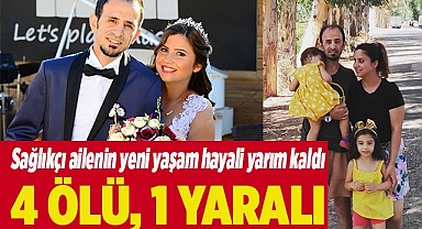 Sağlıkçı ailenin yeni yaşam hayali yarım kaldı: 4 ölü, 1 yaralı
