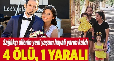 Sağlıkçı ailenin yeni yaşam hayali yarım kaldı: 4 ölü, 1 yaralı