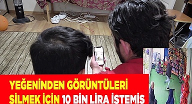 Yeğeninden görüntüleri silmek için 10 bin lira istemiş