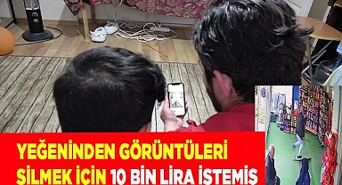Yeğeninden görüntüleri silmek için 10 bin lira istemiş
