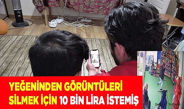 Yeğeninden görüntüleri silmek için 10 bin lira istemiş