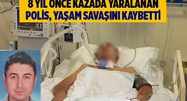 8 yıl önce kazada yaralanan polis yaşam savaşını kaybetti