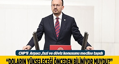 Arpacı, döviz ve faiz artışını meclis gündemine taşıdı
