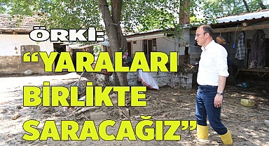 BAŞKAN ÖRKİ, “YARALARI BİRLİKTE SARACAĞIZ”