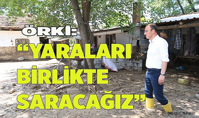 BAŞKAN ÖRKİ, “YARALARI BİRLİKTE SARACAĞIZ”