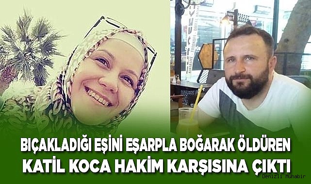 Bıçakladığı eşini eşarpla boğarak öldüren katil koca hakim karşısına çıktı