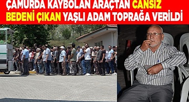 Çamurda kaybolan araçtan cansız bedeni çıkan yaşlı adam toprağa verildi
