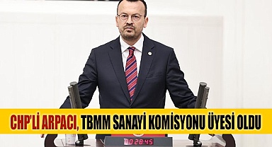 CHP’Lİ ARPACI, TBMM SANAYİ KOMİSYONU ÜYESİ OLDU