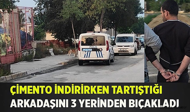 Çimento indirirken tartıştığı arkadaşını 3 yerinden bıçakladı