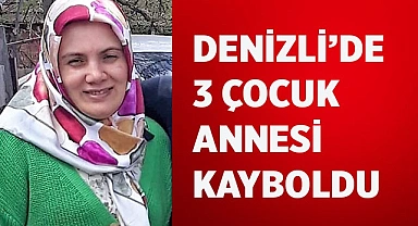 Denizli'de 3 çocuk annesi kayboldu