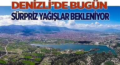 Denizli’de bugün sürpriz yağışlar bekleniyor
