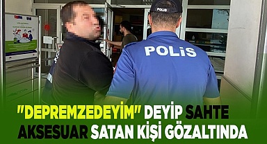 "Depremzedeyim" deyip sahte aksesuar satan şüpheli gözaltında