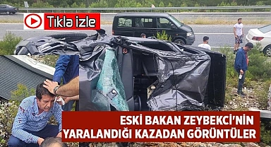 Eski Bakan Zeybekci’nin  yaralandığı kazadan ilk görüntüler
