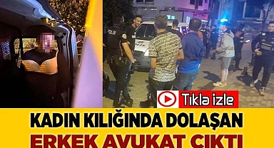 Kadın kılığında dolaşan erkek avukat çıktı