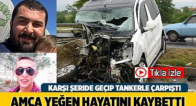 Karşı şeride geçip tankerle çarpışan araçtaki amca yeğen hayatını kaybetti