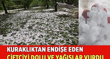 Kuraklıktan endişe eden çiftçiyi dolu ve yağışlar vurdu