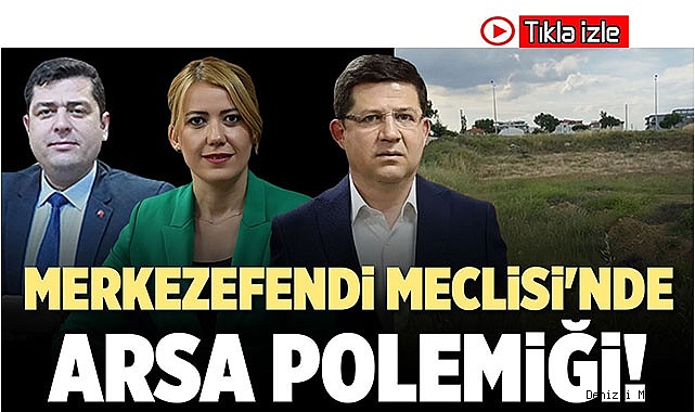 MERKEZEFENDİ MECLİSİ'NDE ARSA POLEMİĞİ!