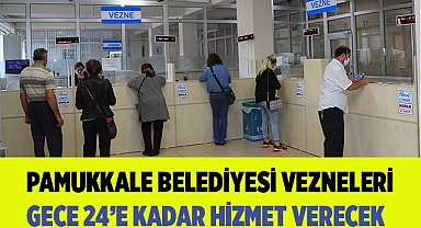 PAMUKKALE BELEDİYESİ VEZNELERİ GECE 24’E KADAR HİZMET VERECEK