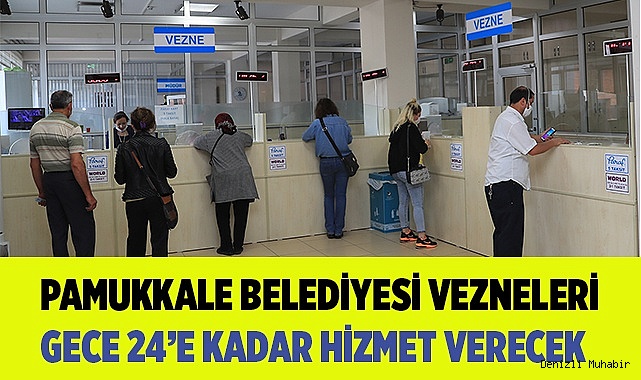 PAMUKKALE BELEDİYESİ VEZNELERİ GECE 24’E KADAR HİZMET VERECEK