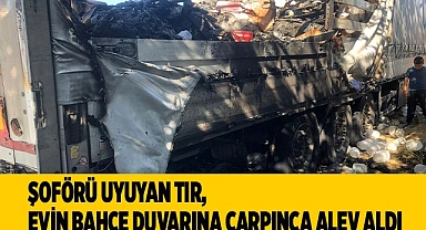 Şoförü uyuyan tır, evin bahçe duvarına çarpınca alev aldı
