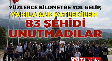 Yüzlerce kilometre yol gelip, yakılarak katledilen 83 şehidi unutmadılar